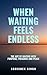 WHEN WAITING FEELS ENDLESS:...