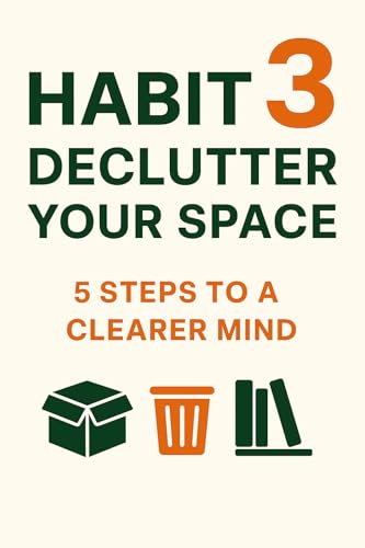 Habit 3: Declutter Your Space (5 Steps to a Clearer Mind) (5 Habits to Change Your Life Series Book 4)