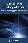 A True Brief History of Time: A rebuttal to Stephen Hawking’s book by the same name.