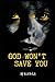 GOD WON'T SAVE YOU