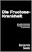 Die Fructose-Krankheit: Der...