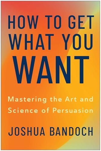 How to Get What You Want: Mastering the Art and Science of Persuasion (Hardcover)