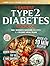 The Easiest Type 2 Diabetes Cookbook: Lower Your A1C, Eat Well, and Take Control with 100+ Science-Backed and Delicious Recipes — Real Ingredients, No Confusion (Diabetes Made Simple)