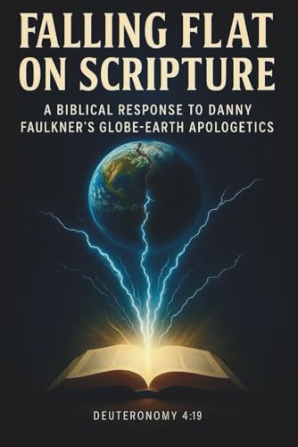 FALLING FLAT ON SCRIPTURE: A BIBLICAL RESPONSE TO DANNY FAULKNER'S GLOBE-EARTH APOLOGETICS (Paperback)