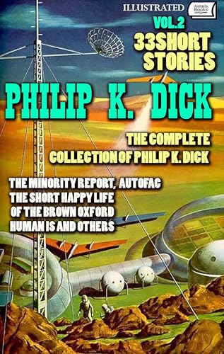 The Complete Collection of Philip K. Dick. Vol. 2. 33 Short Stories. Illustrated: The Minority Report, Autofac, The Short Happy Life of the Brown Oxford, Human Is and others (Kindle Edition)