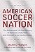 American Soccer Nation: The Remarkable 150-Year History of Yanks on a Roll, from Mob Football to the Modern Game