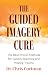 The Guided Imagery Cure: The Best Proven Methods for Quickly Resolving and Healing Trauma