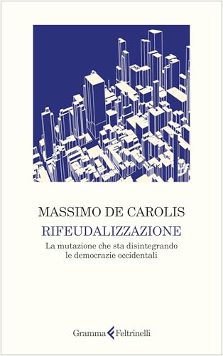 Rifeudalizzazione: La mutazione che sta disintegrando le democrazie occidentali (Italian Edition)