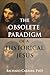 The Obsolete Paradigm of a Historical Jesus