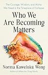 Who We Are Becoming Matters: The Courage, Wisdom, and Aloha We Need in a Timeplace of Collapse Book cover for Who We Are Becoming Matters: The Courage, Wisdom, and Aloha We Need in a Timeplace of Collapse