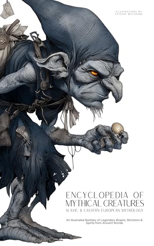 Encyclopedia of Mythical Creatures - Slavic & Eastern European Mythology: An Illustrated Bestiary of Legendary Beasts, Monsters & Spirits from Ancient Worlds. (Mythology and Folklore Book 6)