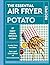 The Essential Air Fryer Potato Recipes by Sam Milner