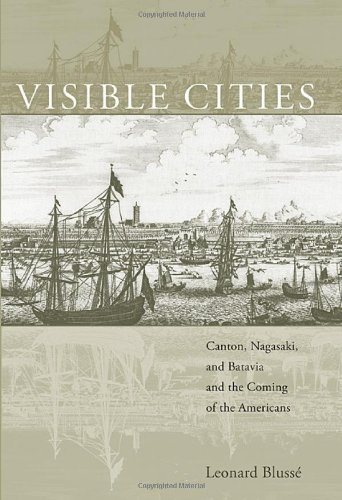 Visible Cities: Canton, Nagasaki, and Batavia and the Coming of the Americans (The Edwin O. Reischauer Lectures Book 2006)