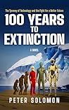 100 YEARS TO EXTINCTION: The Tyranny of Technology and the Fight for a Better Future
