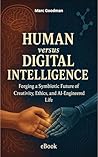Human versus Digital Intelligence : Forging a Symbiotic Future of Creativity, Ethics, and AI-Engineered Life