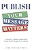 PUBLISH Your Message Matters by Athena Dean Holtz PUBLISH Your Message Matters by Athena Dean Holtz