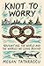 Knot to Worry by Megan Tatarascu