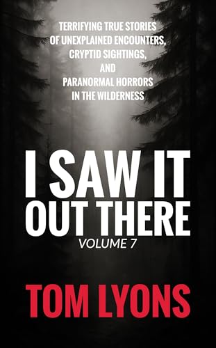 I Saw It Out There, Volume 7: Terrifying True Stories of Unexplained Encounters, Cryptid Sightings, and Paranormal Horrors in the Wilderness (Kindle Edition)