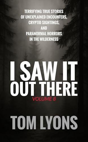 I Saw It Out There, Volume 8: Terrifying True Stories of Unexplained Encounters, Cryptid Sightings, and Paranormal Horrors in the Wilderness (Kindle Edition)