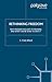 Rethinking Freedom: Why Freedom Has Lost Its Meaning and What Can Be Done to Save It