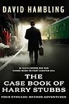 The Case Book of Harry Stubbs by David Hambling