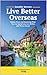 Live Better Overseas: Hidden Places and Surprising Ways You Can Spend Less, Live Richer, and Thrive Abroad