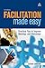 Facilitation Made Easy: Practical Tips to Improve Meetings and Workshops