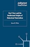 Karl Marx and the Intellectual Origins of Dialectical Materia... by J. White