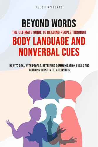 BEYOND WORDS The Ultimate Guide to Reading People Through Body Language and Nonverbal Cues : How to Deal With People - Bettering Communication Skills ... Relationships (The True Self Series Book 4)
