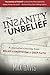 The Insanity of Unbelief: A Journalist's Journey from Belief to Skepticism to Deep Faith
