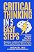 Critical Thinking in 5 Easy Steps: Sharpen Your Mind, Make Better Decisions, and Solve Problems Faster, Even If You Don’t Know Where to Start