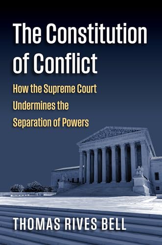 The Constitution of Conflict: How the Supreme Court Undermines the Separation of Powers (Constitutional Thinking)