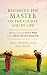 Becoming the Master on the Course and in Life: Wisdom from a Golf Pro and a Meditation Master