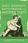 Leaky Aqueducts, Battle Pigeons, and Mystery Cults: More Frequently Asked Questions About the Ancient Greeks and Romans Leaky Aqueducts, Battle Pigeons, and Mystery Cults: More Frequently Asked Questions About the Ancient Greeks and Romans