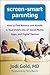 Screen-Smart Parenting: How to Find Balance and Benefit in Your Child's Use of Social Media, Apps, and Digital Devices
