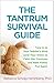 The Tantrum Survival Guide: Tune In to Your Toddler's Mind (and Your Own) to Calm the Craziness and Make Family Fun Again