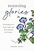Mourning Glories: 40 Devotions on Grief, Faith, and New Seasons for Widows