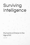 Surviving Intelligence: Humanity’s Choice in the Age of AI Surviving Intelligence: Humanity’s Choice in the Age of AI