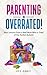 Parenting is Overrated: Real Lessons from a Real Mom Who is Tired of the Perfect Bullsh!t