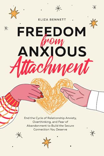 Freedom from Anxious Attachment: End the Cycle of Relationship Anxiety, Overthinking, and Fear of Abandonment to Build the Secure Connection You Deserve (Kindle Edition)
