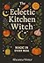 The Eclectic Kitchen Witch by Rheanna Winter