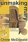 Unmaking Mary: Shattering the Myth of Perfect Motherhood