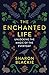 The Enchanted Life: Unlocking the Magic of the Everyday