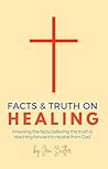 Facts and Truth on Healing: Knowing the Facts, Believing the Truth, and Reaching Forward to Receive from God