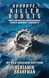 Goodbye, Killer Robots: Why Artificial Intelligence Won’t Destroy Humanity