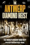 The Antwerp Diamond Heist: The World’s Biggest Gem Theft - A True Crime Story of the Heist of the Century, Organized Crime, and the Missing $100 Million in Diamonds