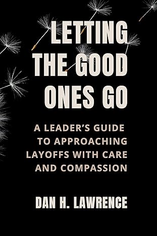 Letting the Good Ones Go: A Leader’s Guide to Approaching Layoffs with Care and Compassion