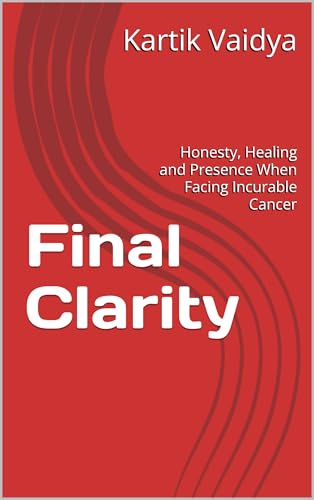 Final Clarity: Honesty, Healing and Presence When Facing Incurable Cancer (Kindle Edition)