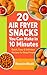 20 AIR FRYER SNACKS YOU CAN...