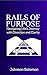 RAILS OF PURPOSE: Navigating Life's Journey With Direction and Clarity